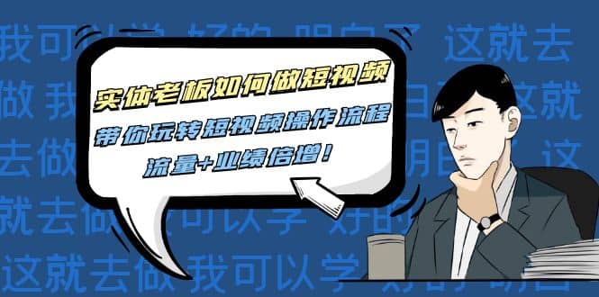 实体老板如何做短视频：带你玩转短视频全套操作流程，流量+业绩倍增汇创网-网创项目_汇创网_中创网_福缘网_冒泡网_网创项目平台汇创网