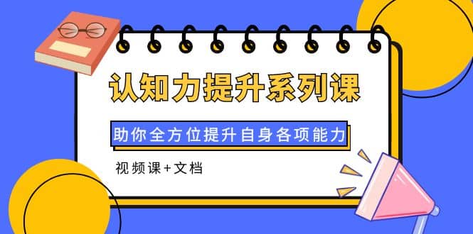 认知力提升系列课：助你全方位提升自身各项能力（视频课+文档）汇创网-网创项目_汇创网_中创网_福缘网_冒泡网_资源整合平台汇创网