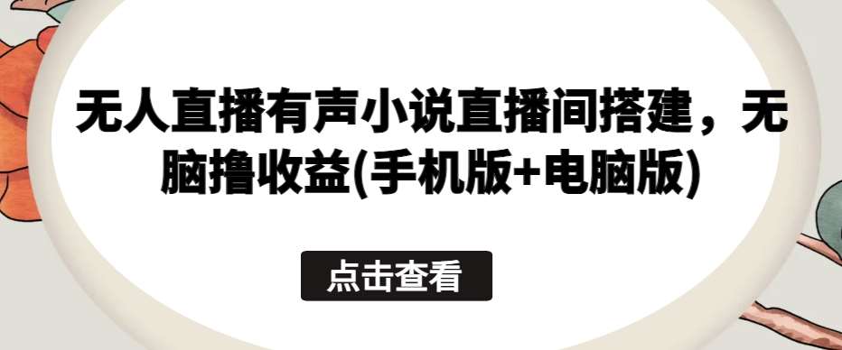 无人直播有声小说直播间搭建，无脑撸收益(手机版+电脑版)汇创网-网创项目_汇创网_中创网_福缘网_冒泡网_资源整合平台汇创网
