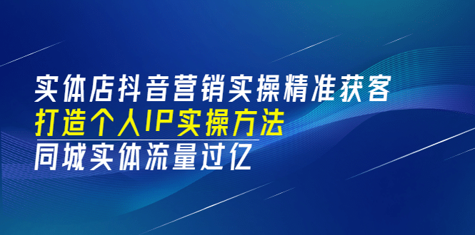 实体店抖音营销实操精准获客、打造个人IP实操方法，同城实体流量过亿(53节)汇创网-网创项目_汇创网_中创网_福缘网_冒泡网_资源整合平台汇创网