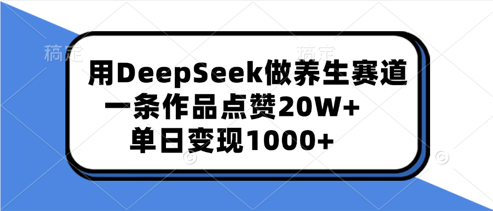 用DeepSeek做养生赛道，一条作品点赞20W+，单日变现1000+汇创网-网创项目_汇创网_中创网_福缘网_冒泡网_资源整合平台汇创网