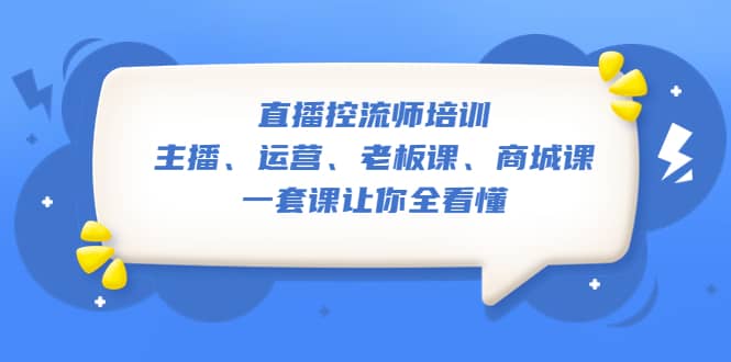 直播·控流师培训：主播、运营、老板课、商城课，一套课让你全看懂汇创网-网创项目_汇创网_中创网_福缘网_冒泡网_资源整合平台汇创网