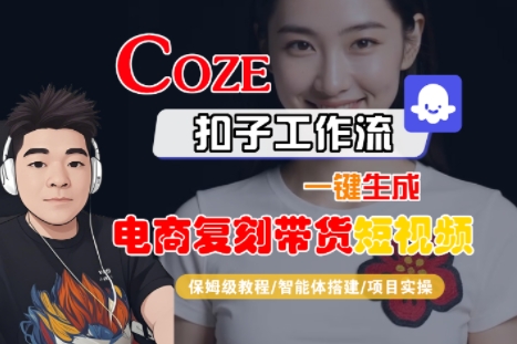 Coze扣子工作流一键生成电商复刻带货短视频，保姆级教程-智能体搭建-项目实操汇创网-网创项目_汇创网_中创网_福缘网_冒泡网_网创项目平台汇创网