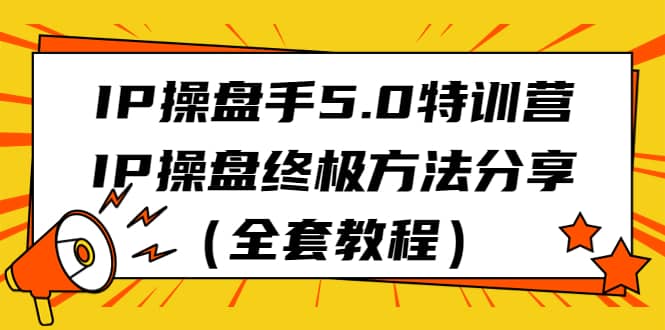 IP操盘手5.0特训营，IP操盘终极方法分享（全套教程）汇创网-网创项目_汇创网_中创网_福缘网_冒泡网_网创项目平台汇创网