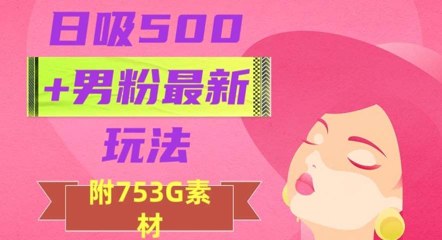 日吸500+男粉最新玩法，从作品制作到如何引流及后端变现，保姆级教程【揭秘】汇创网-网创项目_汇创网_中创网_福缘网_冒泡网_网创项目平台汇创网