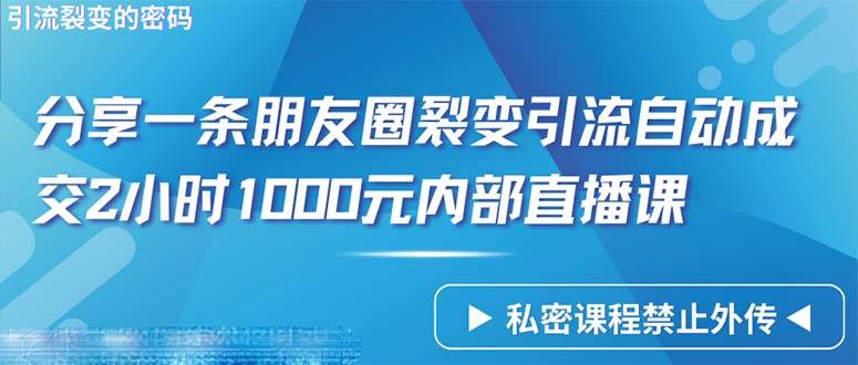 （9850期）仅靠分享一条朋友圈裂变引流自动成交2小时1000内部直播课程汇创网-网创项目_汇创网_中创网_福缘网_冒泡网_资源整合平台汇创网