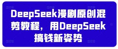 DeepSeek漫剧原创混剪教程，用DeepSeek搞钱新姿势汇创网-网创项目_汇创网_中创网_福缘网_冒泡网_资源整合平台汇创网
