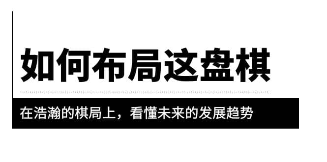 某公众号付费文章《如何布局这盘棋》在浩瀚的棋局上，看懂未来的发展趋势汇创网-网创项目_汇创网_中创网_福缘网_冒泡网_资源整合平台汇创网