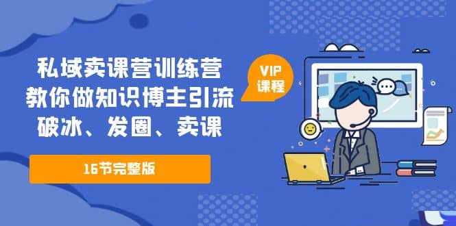 私域卖课营训练营：教你做知识博主引流、破冰、发圈、卖课（16节课完整版）汇创网-网创项目_汇创网_中创网_福缘网_冒泡网_资源整合平台汇创网