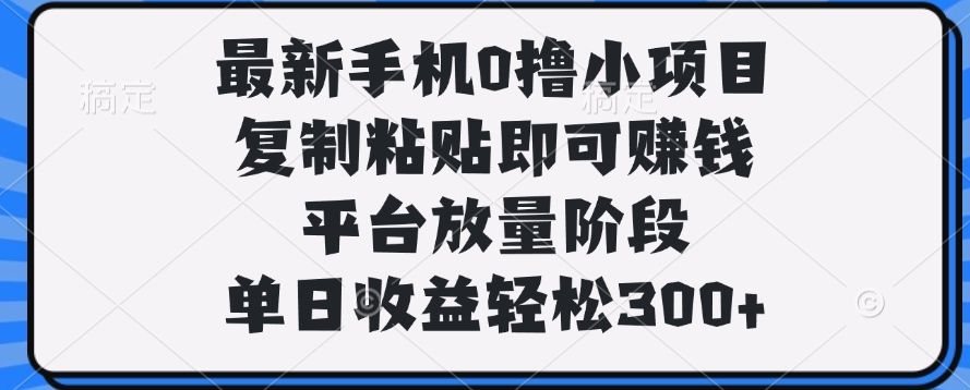 最新手机0撸小项目，复制粘贴即可赚钱，单日收益轻松300+汇创网-网创项目_汇创网_中创网_福缘网_冒泡网_资源整合平台汇创网