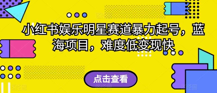 小红书娱乐明星赛道暴力起号，蓝海项目，难度低变现快【揭秘】汇创网-网创项目_汇创网_中创网_福缘网_冒泡网_资源整合平台汇创网