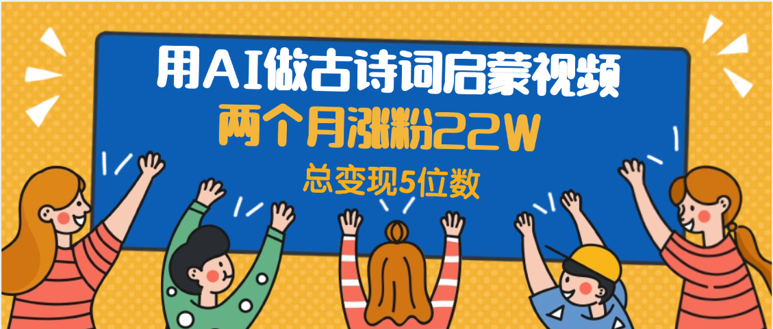 用AI做古诗词启蒙视频，两个月涨粉22W，总变现5位数汇创网-网创项目_汇创网_中创网_福缘网_冒泡网_网创项目平台汇创网