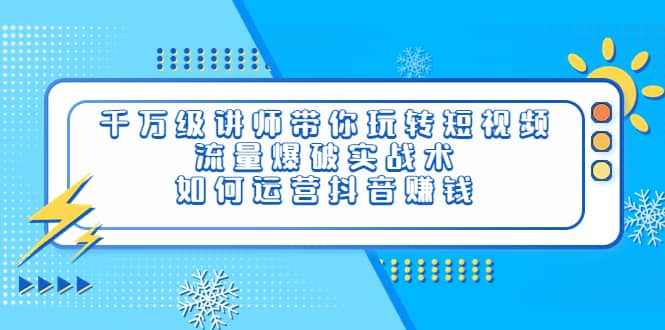 千万级讲师带你玩转短视频，流量爆破实战术，如何运营抖音赚钱网创项目_汇创网_中创网_福缘网_冒泡网_资源整合平台汇创网