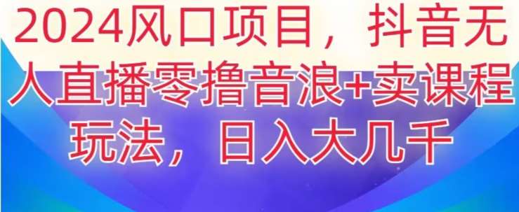 2024风口项目，抖音无人主播撸音浪+卖课程玩法，日入大几千【揭秘】汇创网-网创项目_汇创网_中创网_福缘网_冒泡网_网创项目平台汇创网