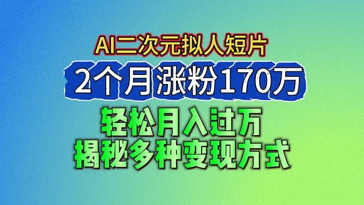 2024最新蓝海AI生成二次元拟人短片，2个月涨粉170万，轻松月入过万，揭秘多种变现方式汇创网-网创项目_汇创网_中创网_福缘网_冒泡网_资源整合平台汇创网