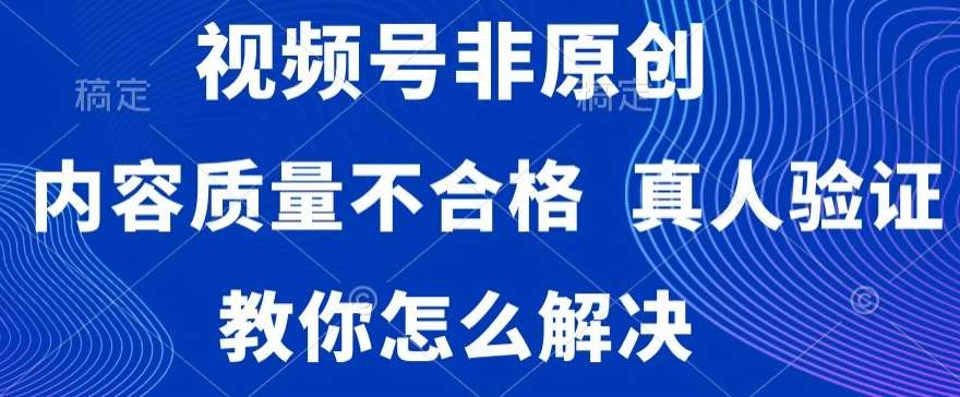 视频号非原创，内容质量不合格，真人验证，违规怎么解决【揭秘】汇创网-网创项目_汇创网_中创网_福缘网_冒泡网_资源整合平台汇创网
