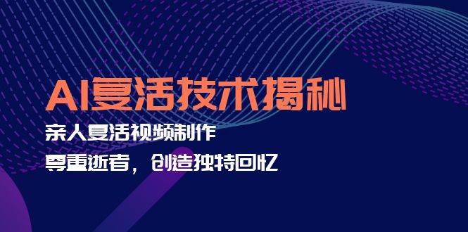 （12483期）AI复活技术揭秘：亲人复活视频制作，尊重逝者，创造独特回忆汇创网-网创项目_汇创网_中创网_福缘网_冒泡网_资源整合平台汇创网