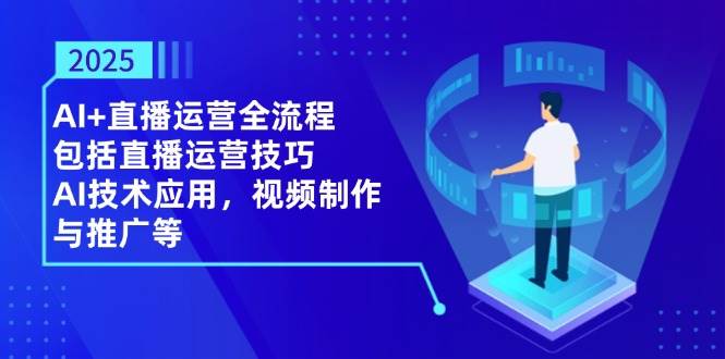 （14523期）2025AI+直播运营全流程，包括直播运营技巧，AI技术应用，视频制作与推广等汇创网-网创项目_汇创网_中创网_福缘网_冒泡网_资源整合平台汇创网