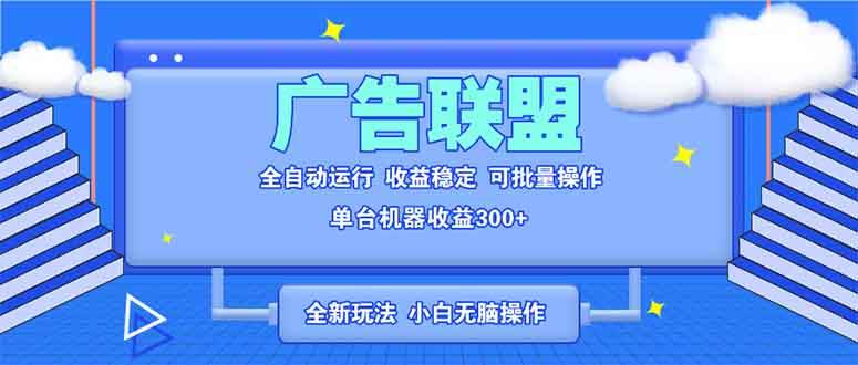 （13842期）全新广告联盟最新玩法 全自动脚本运行单机300+ 项目稳定新手小白可做汇创网-网创项目_汇创网_中创网_福缘网_冒泡网_资源整合平台汇创网