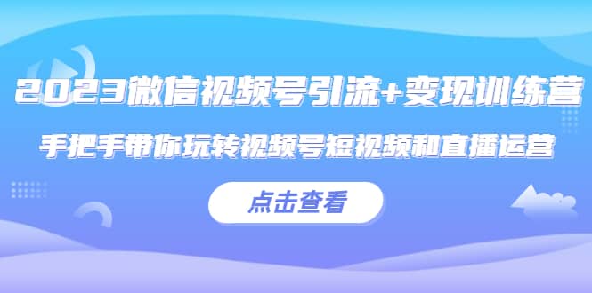2023微信视频号引流+变现训练营：手把手带你玩转视频号短视频和直播运营汇创网-网创项目_汇创网_中创网_福缘网_冒泡网_资源整合平台汇创网