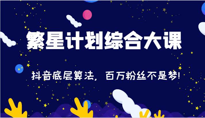 2024繁星计划综合大课：抖音底层算法，百万粉丝不是梦!（77节）汇创网-网创项目_汇创网_中创网_福缘网_冒泡网_资源整合平台汇创网