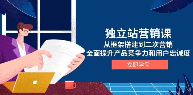 （13902期）独立站营销课，从框架搭建到二次营销，全面提升产品竞争力和用户忠诚度汇创网-网创项目_汇创网_中创网_福缘网_冒泡网_网创项目平台汇创网