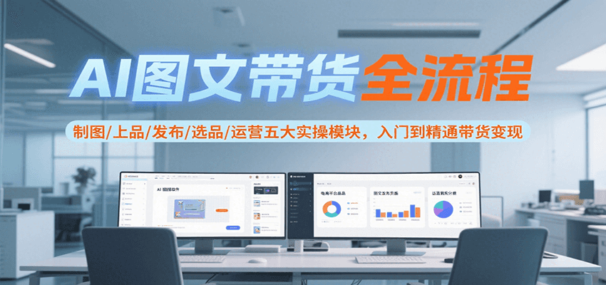 AI图文带货全流程，制图/上品/发布/选品/运营五大实操模块，入门到精通带货变现汇创网-网创项目_汇创网_中创网_福缘网_冒泡网_资源整合平台汇创网
