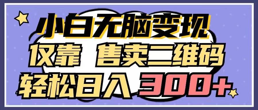 （9637期）小白无脑变现，仅靠售卖二维码，轻松日入300+汇创网-网创项目_汇创网_中创网_福缘网_冒泡网_资源整合平台汇创网
