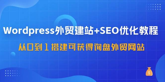 （11911期）WordPress-外贸建站+SEO优化教程：从0到1搭建可获得询盘外贸网站-57节课汇创网-网创项目_汇创网_中创网_福缘网_冒泡网_网创项目平台汇创网
