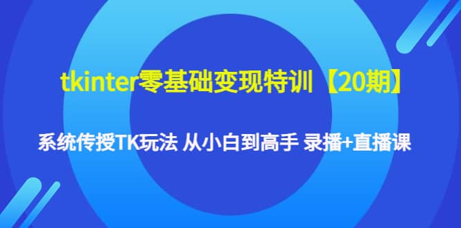 tkinter零基础变现特训【20期】系统传授TK玩法 从小白到高手 录播+直播课汇创网-网创项目_汇创网_中创网_福缘网_冒泡网_资源整合平台汇创网