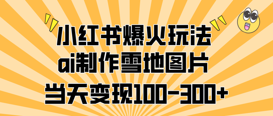 小红书爆火玩法，ai制作雪地图片，当天变现100-300+汇创网-网创项目_汇创网_中创网_福缘网_冒泡网_资源整合平台汇创网