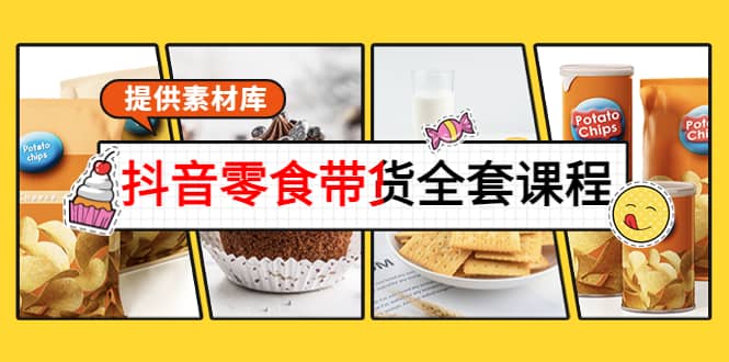 抖音零食带货全套课程：从0到1搭建账号，涨粉卖货（提供素材库）汇创网-网创项目_汇创网_中创网_福缘网_冒泡网_资源整合平台汇创网