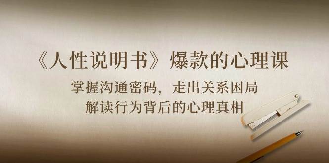 《人性说明书》爆款的心理课：沟通密码/关系困局/解读行为背后心理真相汇创网-网创项目_汇创网_中创网_福缘网_冒泡网_资源整合平台汇创网