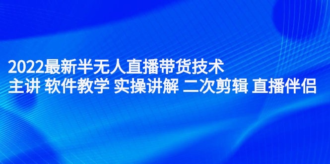 2022最新半无人直播带货技术：主讲 软件教学 实操讲解 二次剪辑 直播伴侣汇创网-网创项目_汇创网_中创网_福缘网_冒泡网_资源整合平台汇创网