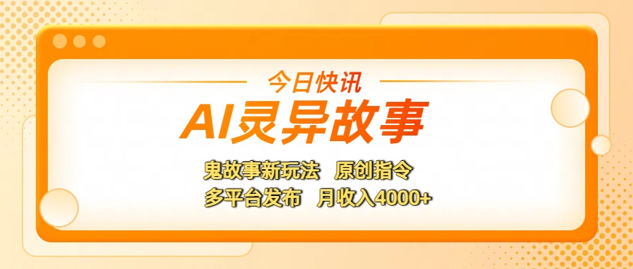 AI灵异故事，鬼故事新玩法，原创指令，多平台发布，月收入4000+汇创网-网创项目_汇创网_中创网_福缘网_冒泡网_资源整合平台汇创网