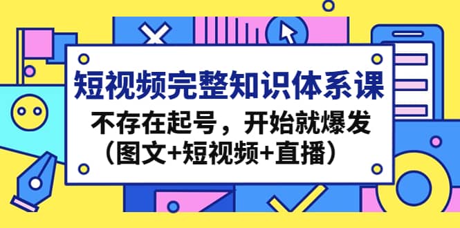短视频完整知识体系课，不存在起号，开始就爆发（图文+短视频+直播）汇创网-网创项目_汇创网_中创网_福缘网_冒泡网_资源整合平台汇创网