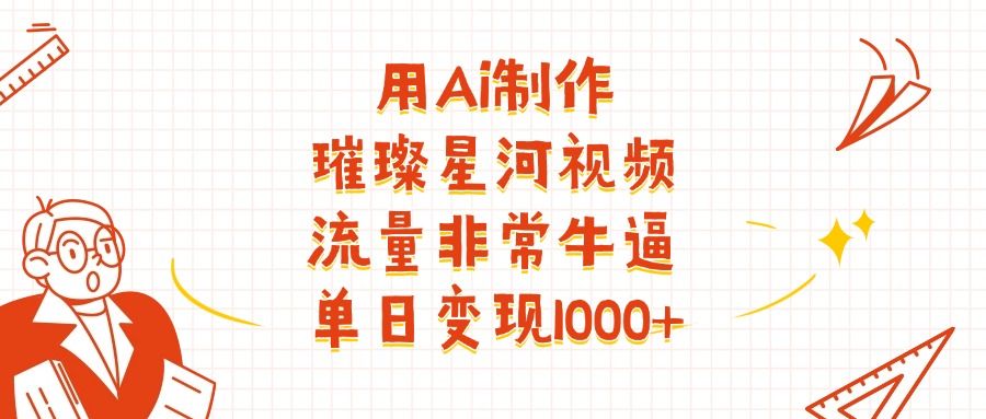 用Ai制作璀璨星河视频，流量非常牛逼，单日变现1000+网创项目_汇创网_中创网_福缘网_冒泡网_资源整合平台汇创网