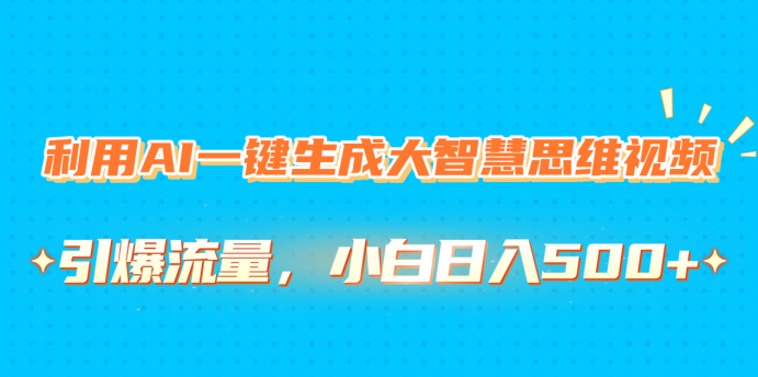 利用AI一键生成大智慧思维视频，引爆流量，小白日入500+汇创网-网创项目_汇创网_中创网_福缘网_冒泡网_资源整合平台汇创网