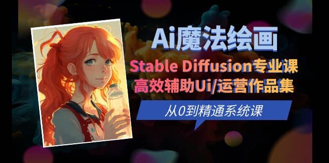 Ai魔法绘画 Stable Diffusion专业课 高效辅助Ui/运营作品集 0到精通系统课汇创网-网创项目_汇创网_中创网_福缘网_冒泡网_网创项目平台汇创网