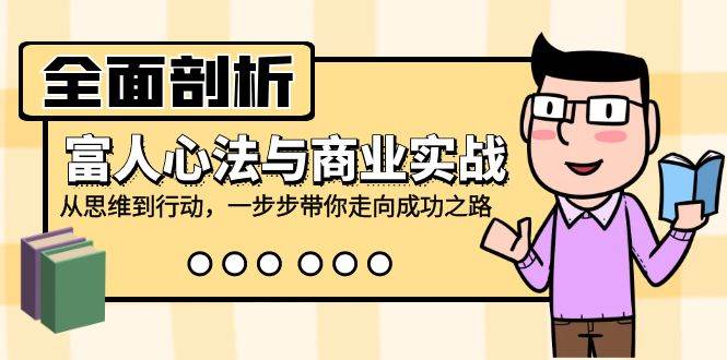 （12492期）全面剖析富人心法与商业实战，从思维到行动，一步步带你走向成功之路汇创网-网创项目_汇创网_中创网_福缘网_冒泡网_资源整合平台汇创网