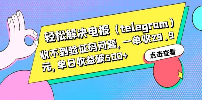 轻松解决电报（telegram）收不到验证码问题，一单收29.9元，单日收益破500+汇创网-网创项目_汇创网_中创网_福缘网_冒泡网_资源整合平台汇创网