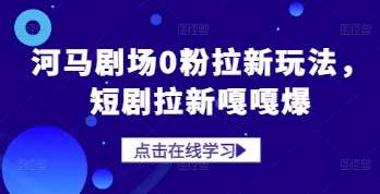 河马剧场0粉拉新玩法，短剧拉新嘎嘎爆汇创网-网创项目_汇创网_中创网_福缘网_冒泡网_资源整合平台汇创网