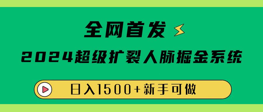 全网首发：2024超级扩列，人脉掘金系统，日入1500+汇创网-网创项目_汇创网_中创网_福缘网_冒泡网_资源整合平台汇创网