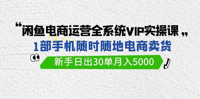 （9547期）闲鱼电商运营全系统VIP实战课，1部手机随时随地卖货，新手日出30单月入5000汇创网-网创项目_汇创网_中创网_福缘网_冒泡网_资源整合平台汇创网