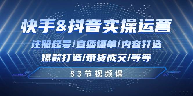 快手与抖音实操运营：注册起号/直播爆单/内容打造/爆款打造/带货成交/83节汇创网-网创项目_汇创网_中创网_福缘网_冒泡网_资源整合平台汇创网