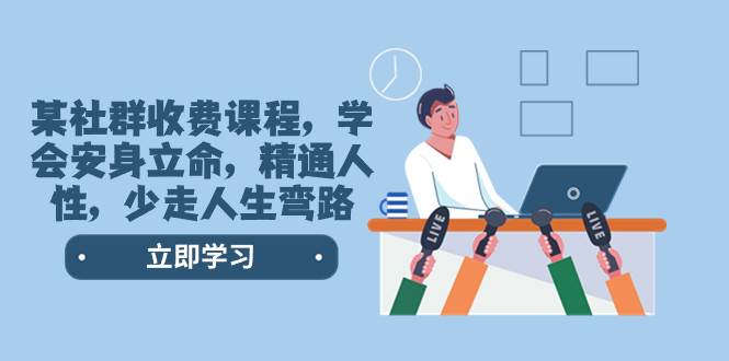 某社群收费课程，学会安身立命，精通人性，少走人生弯路（77节课）汇创网-网创项目_汇创网_中创网_福缘网_冒泡网_资源整合平台汇创网