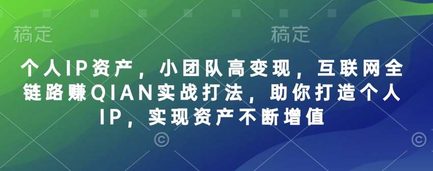 个人IP资产，小团队高变现，互联网全链路赚QIAN实战打法，助你打造个人IP，实现资产不断增值汇创网-网创项目_汇创网_中创网_福缘网_冒泡网_资源整合平台汇创网