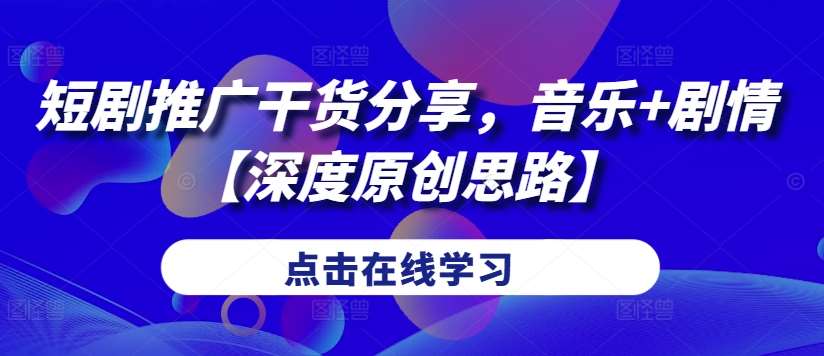 短剧推广干货分享，音乐+剧情【深度原创思路】汇创网-网创项目_汇创网_中创网_福缘网_冒泡网_资源整合平台汇创网