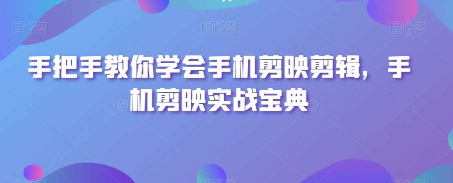 手把手教你学会手机剪映剪辑，手机剪映实战宝典汇创网-网创项目_汇创网_中创网_福缘网_冒泡网_资源整合平台汇创网