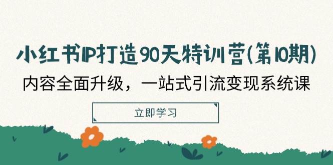 （12080期）小红书-IP打造90天特训营(第10期)：内容全面升级，一站式引流变现系统课汇创网-网创项目_汇创网_中创网_福缘网_冒泡网_资源整合平台汇创网
